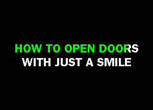 HOW TO OPEN DOORS

WITH JUST A SMILE