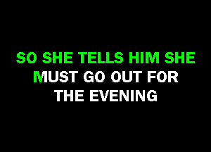 SO SHE TELLS HIM SHE

MUST GO OUT FOR
THE EVENING