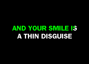 AND YOUR SMILE IS

A THIN DISGUISE