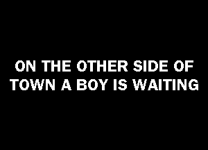 ON THE OTHER SIDE OF
TOWN A BOY IS WAITING