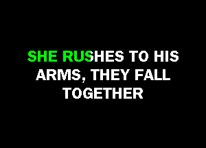 SHE RUSHES TO HIS

ARMS, THEY FALL
TOGETHER