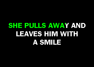 SHE PULLS AWAY AND

LEAVES HIM WITH
A SMILE