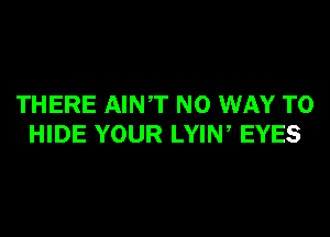 THERE AINT NO WAY TO
HIDE YOUR LYIW EYES