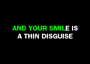 AND YOUR SMILE IS

A THIN DISGUISE