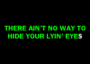 THERE AINT NO WAY TO
HIDE YOUR LYIW EYES