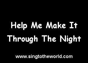 Help Me Make I?

Through The Night

www.singtotheworld.com