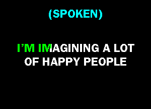 (SPOKEN)

PM IMAGINING A LOT
OF HAPPY PEOPLE