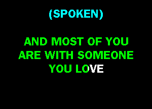 (SPOKEN)

AND MOST OF YOU
ARE WITH SOMEONE
YOU LOVE