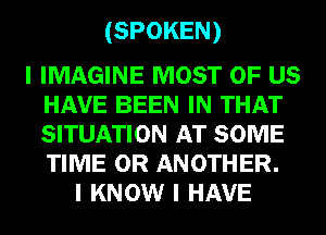 (SPOKEN)

I IMAGINE MOST OF US
HAVE BEEN IN THAT
SITUATION AT SOME
TIME 0R ANOTHER.

I KNOW I HAVE