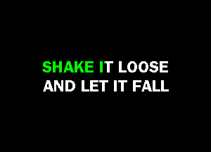 SHAKE IT LOOSE

AND LET IT FALL