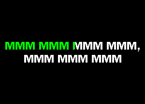 MMM MMM MMM MMM,
MMM MMM MMM