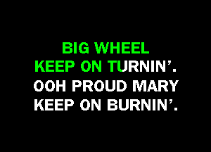 BIG WHEEL
KEEP ON TURNINC

00H PROUD MARY
KEEP ON BURNIW.

g