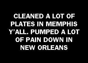 CLEANED A LOT OF
PLATES IN MEMPHIS
WALL. PUMPED A LOT
OF PAIN DOWN IN
NEW ORLEANS