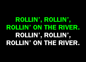 ROLLINZ ROLLINZ
ROLLIW ON THE RIVER.
ROLLINZ ROLLINZ
ROLLIW ON THE RIVER.