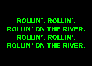 ROLLINZ ROLLINZ
ROLLIW ON THE RIVER.
ROLLINZ ROLLINZ
ROLLIW ON THE RIVER.