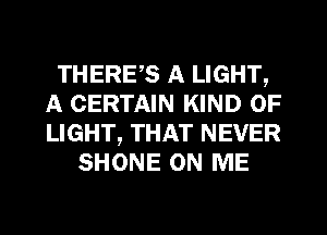 THERE,S A LIGHT,
A CERTAIN KIND OF
LIGHT, THAT NEVER

SHONE ON ME