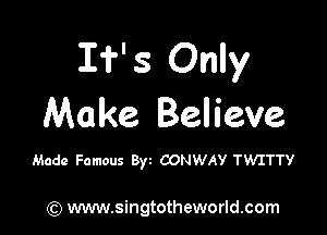 If' 3 Only
Make Believe

Made Famous 8w CONWAY TW'ITTY

(Q www.singtotheworld.com