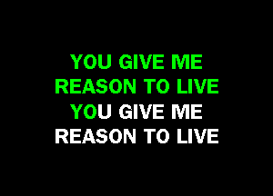 YOU GIVE ME
REASON TO LIVE

YOU GIVE ME
REASON TO LIVE