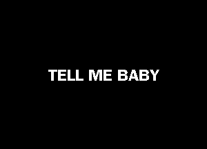 TELL ME BABY