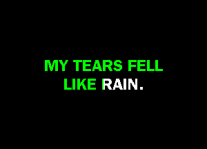 MY TEARS FELL

LIKE RAIN.