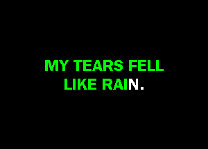 MY TEARS FELL

LIKE RAIN.