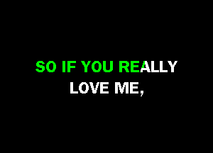SO IF YOU REALLY

LOVE ME,