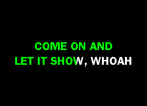 COME ON AND

LET IT SHOW, WHOAH