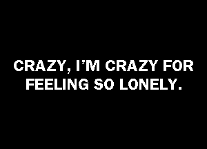 CRAZY, VM CRAZY FOR

FEELING SO LONELY.