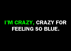 PM CRAZY, CRAZY FOR

FEELING 80 BLUE.