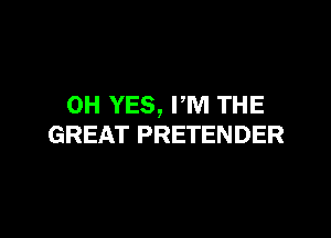 0H YES, PM THE

GREAT PRETENDER