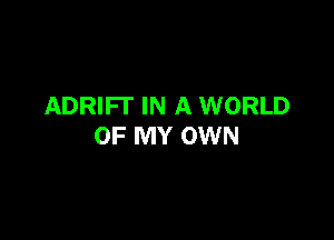 ADRIFT IN A WORLD

OF MY OWN