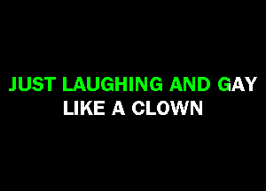 JUST LAUGHING AND GAY

LIKE A CLOWN