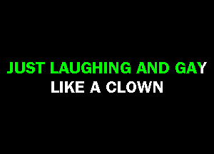 JUST LAUGHING AND GAY

LIKE A CLOWN