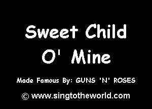 Swee'i' Child

O' Mine

Made Famous 8w GUNS 'N' ROSES

(Q www.singtotheworld.com