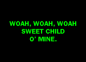 WOAH, WOAH, WOAH

SWEET CHILD
0 MINE.