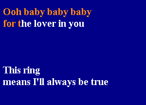 0011 baby baby baby
for the lover in you

This ring
means I'll always be true