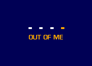 OUT OF ME