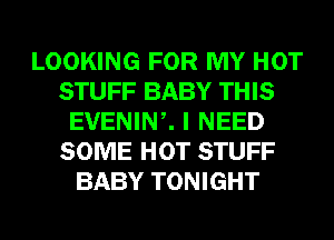 LOOKING FOR MY HOT
STUFF BABY THIS
EVENINZ I NEED
SOME HOT STUFF
BABY TONIGHT