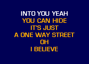 INTO YOU YEAH
YOU CAN HIDE
ITS JUST

A ONE WAY STREET
OH
I BELIEVE