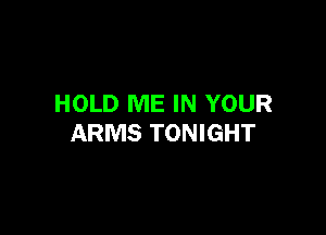 HOLD ME IN YOUR

ARMS TONIGHT
