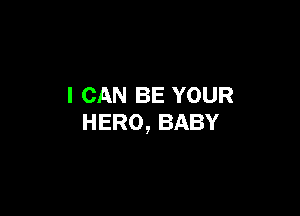 I CAN BE YOUR

HERO, BABY