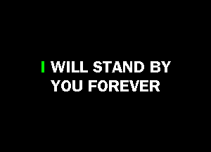 I WILL STAND BY

YOU FOREVER