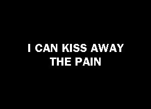 I CAN KISS AWAY

THE PAIN