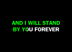 AND I WILL STAND

BY YOU FOREVER
