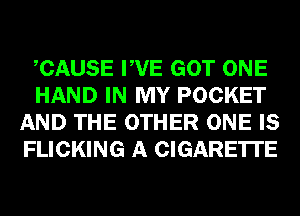 CAUSE PVE GOT ONE
HAND IN MY POCKET
AND THE OTHER ONE IS
FLICKING A CIGARETTE