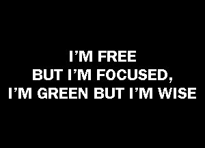 PM FREE
BUT PM FOCUSED,
PM GREEN BUT PM WISE