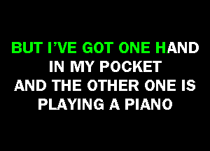 BUT PVE GOT ONE HAND
IN MY POCKET
AND THE OTHER ONE IS
PLAYING A PIANO