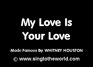 My Love lls

Your Love

Made Famous Byz WHITNEY HOUSTON

(Q www.singtotheworld.com