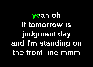 yeah oh
If tomorrow is

judgment day
and I'm standing on
the front line mmm