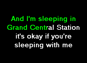 And I'm sleeping in
Grand Central Station

it's okay if you're
sleeping with me